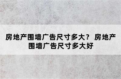 房地产围墙广告尺寸多大？ 房地产围墙广告尺寸多大好